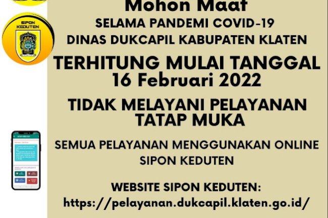 Terhitung tanggal 16 Februari 2022 pelayanan Adminduk Disdukcapil Klaten tidak melayani tatap muka, seluruh pengajuan menggunakan Online via Sipon KEDUTEN.