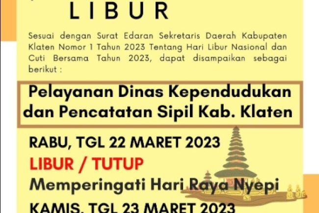 Pengumuman Hari Libur Nasional Hari Raya Nyepi dan Libur Cuti Bersama, bahwa Hari Rabu dan Kamis tanggal 22 s.d. 23 Maret 2023 Pelayanan Adminduk Dinas Dukcapil Klaten Libur/Tutup.